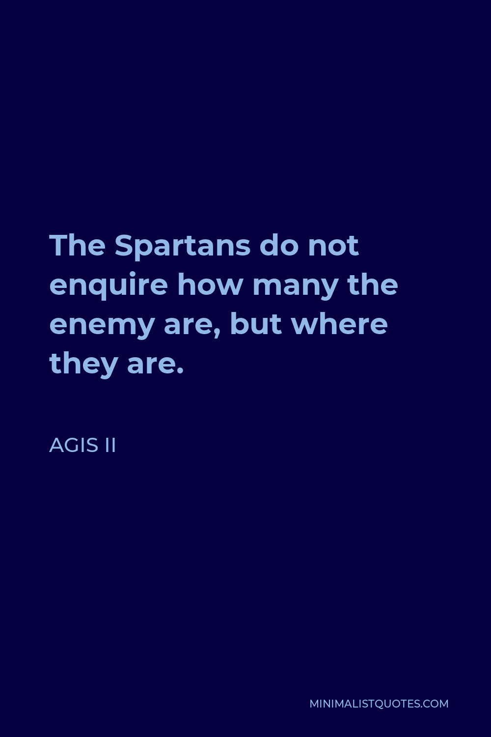 Agis II Quote - The Spartans do not enquire how many the enemy are, but where they are.