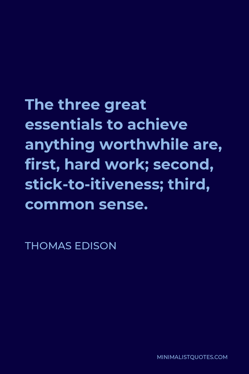 Thomas Edison Quote - The three great essentials to achieve anything worthwhile are, first, hard work; second, stick-to-itiveness; third, common sense.