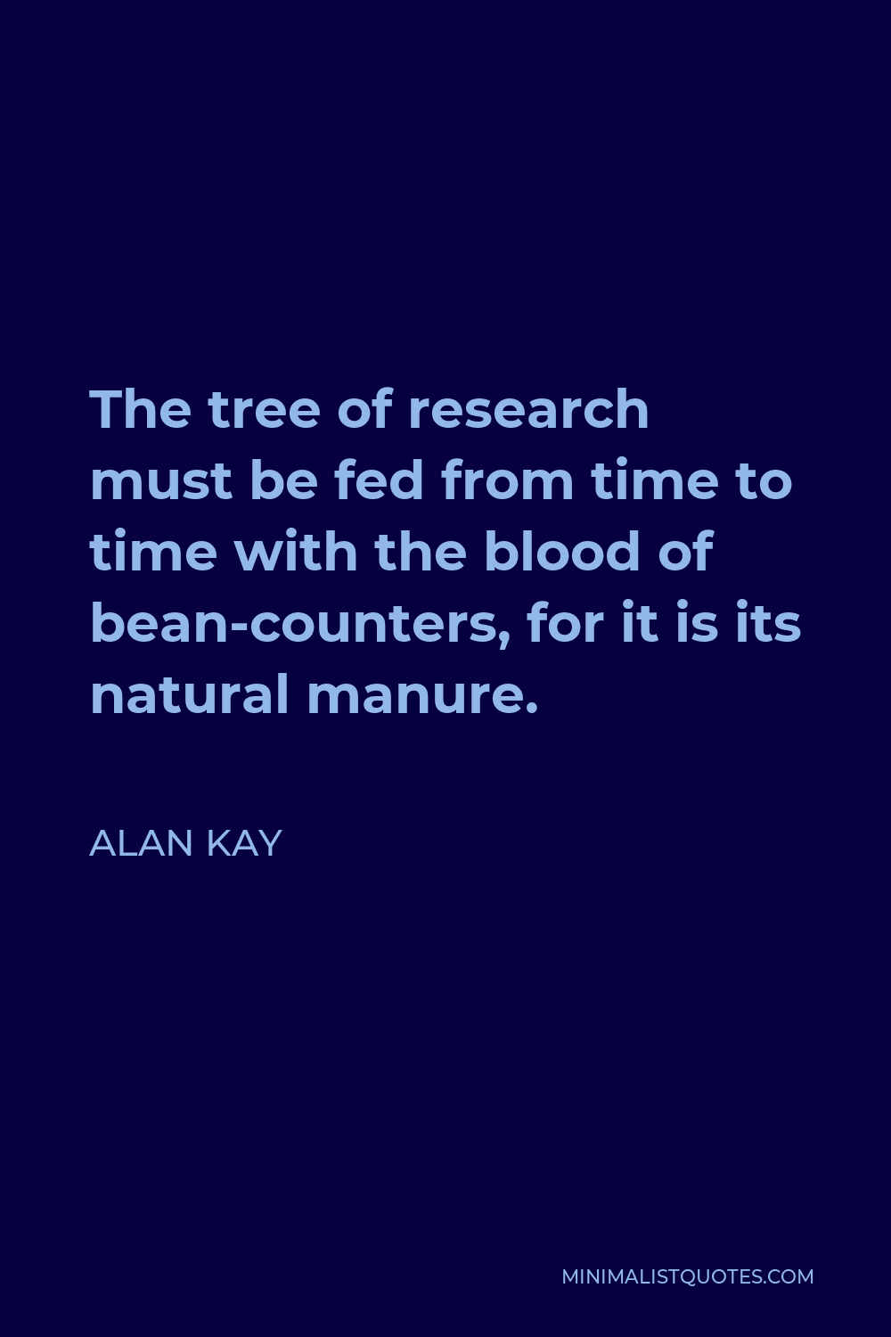 Alan Kay Quote - The tree of research must be fed from time to time with the blood of bean-counters, for it is its natural manure.