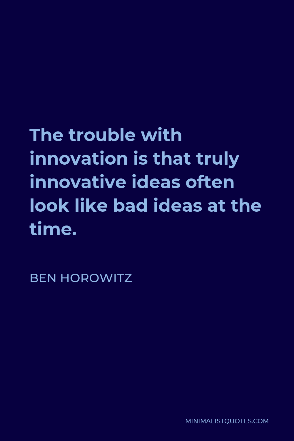 Ben Horowitz Quote - The trouble with innovation is that truly innovative ideas often look like bad ideas at the time.