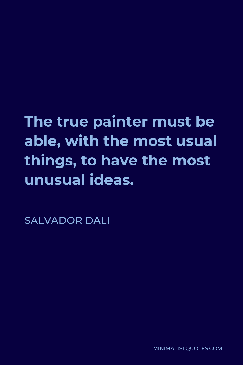 Salvador Dali Quote - The true painter must be able, with the most usual things, to have the most unusual ideas.