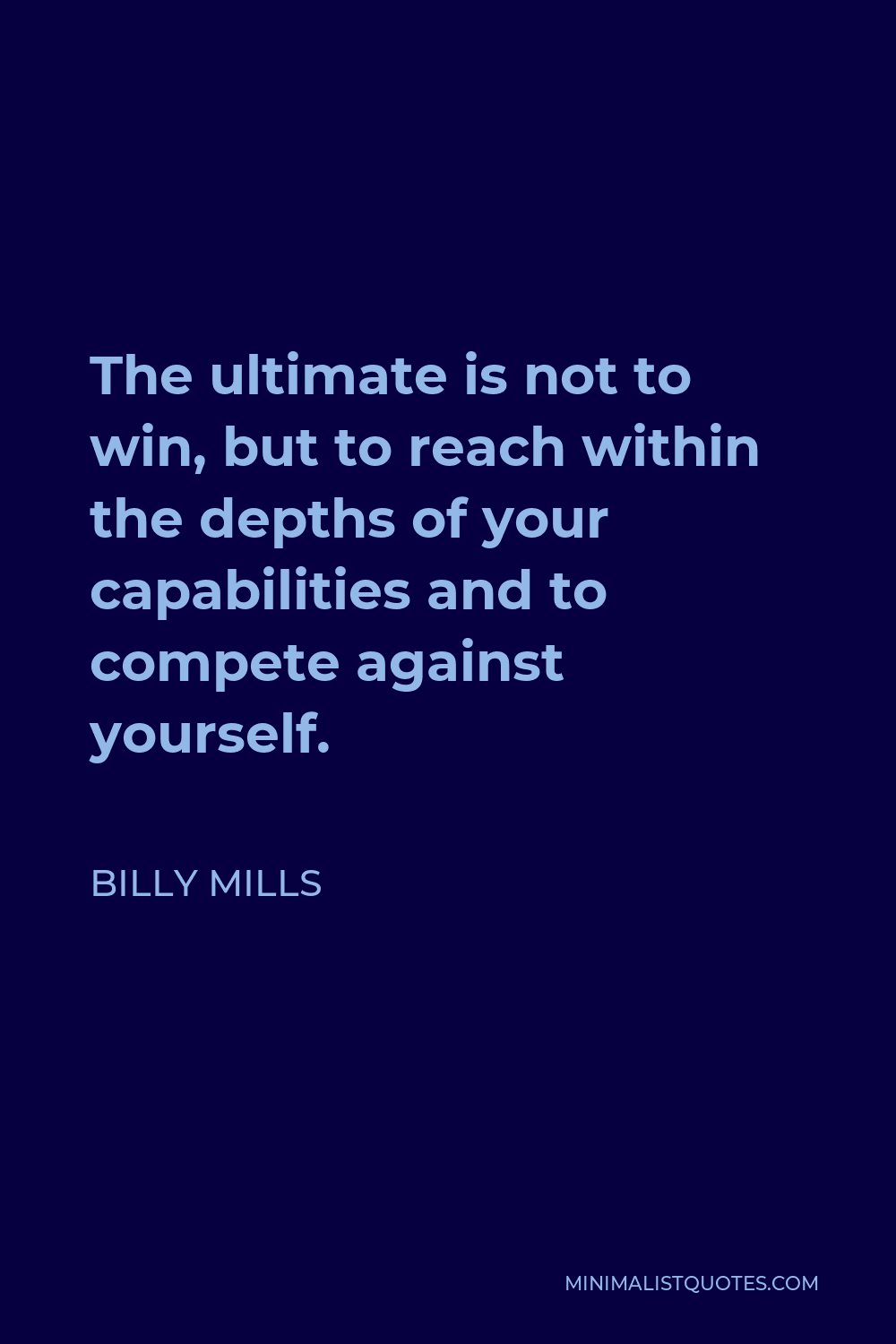 Billy Mills Quote - The ultimate is not to win, but to reach within the depths of your capabilities and to compete against yourself.