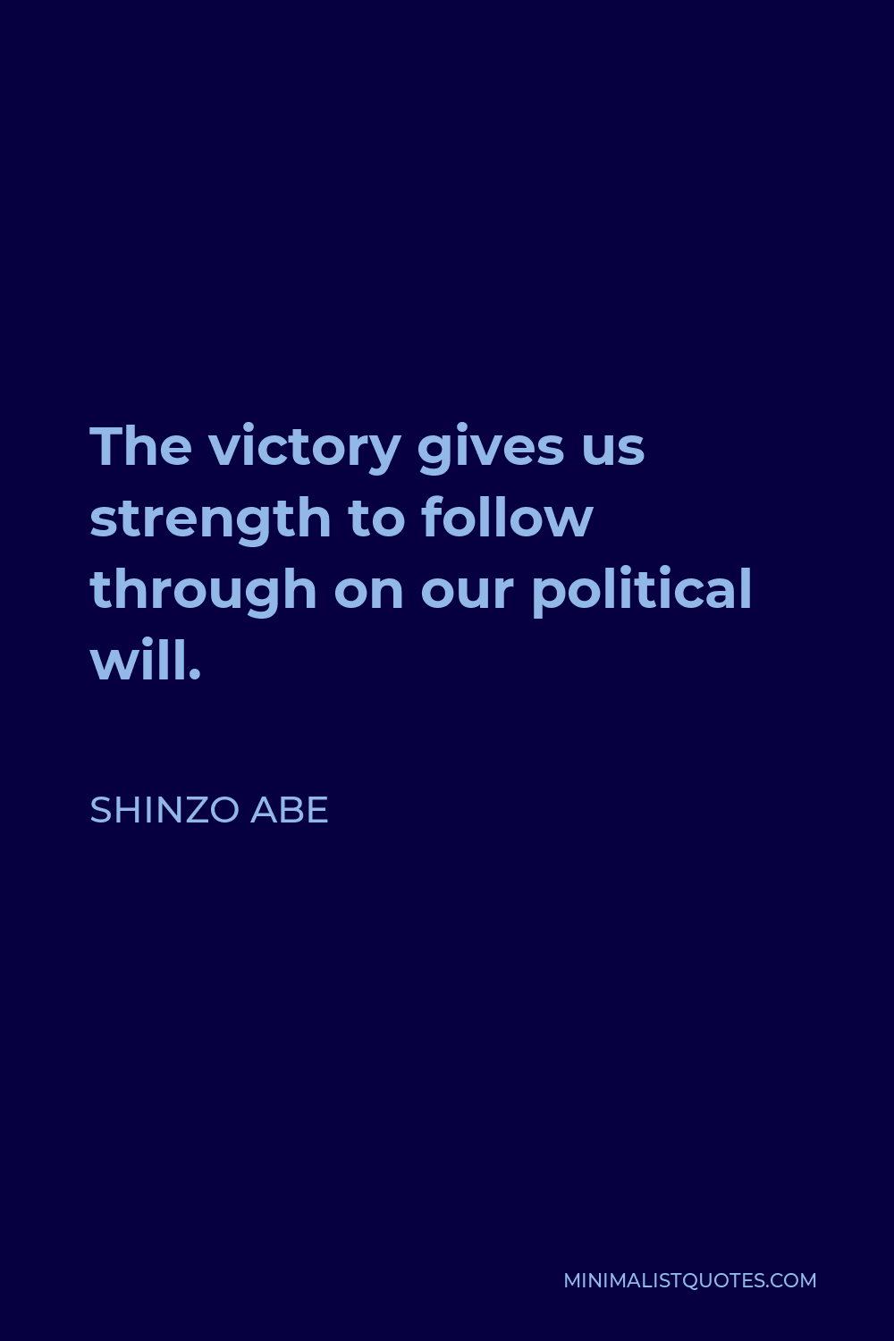 Shinzo Abe Quote - The victory gives us strength to follow through on our political will.