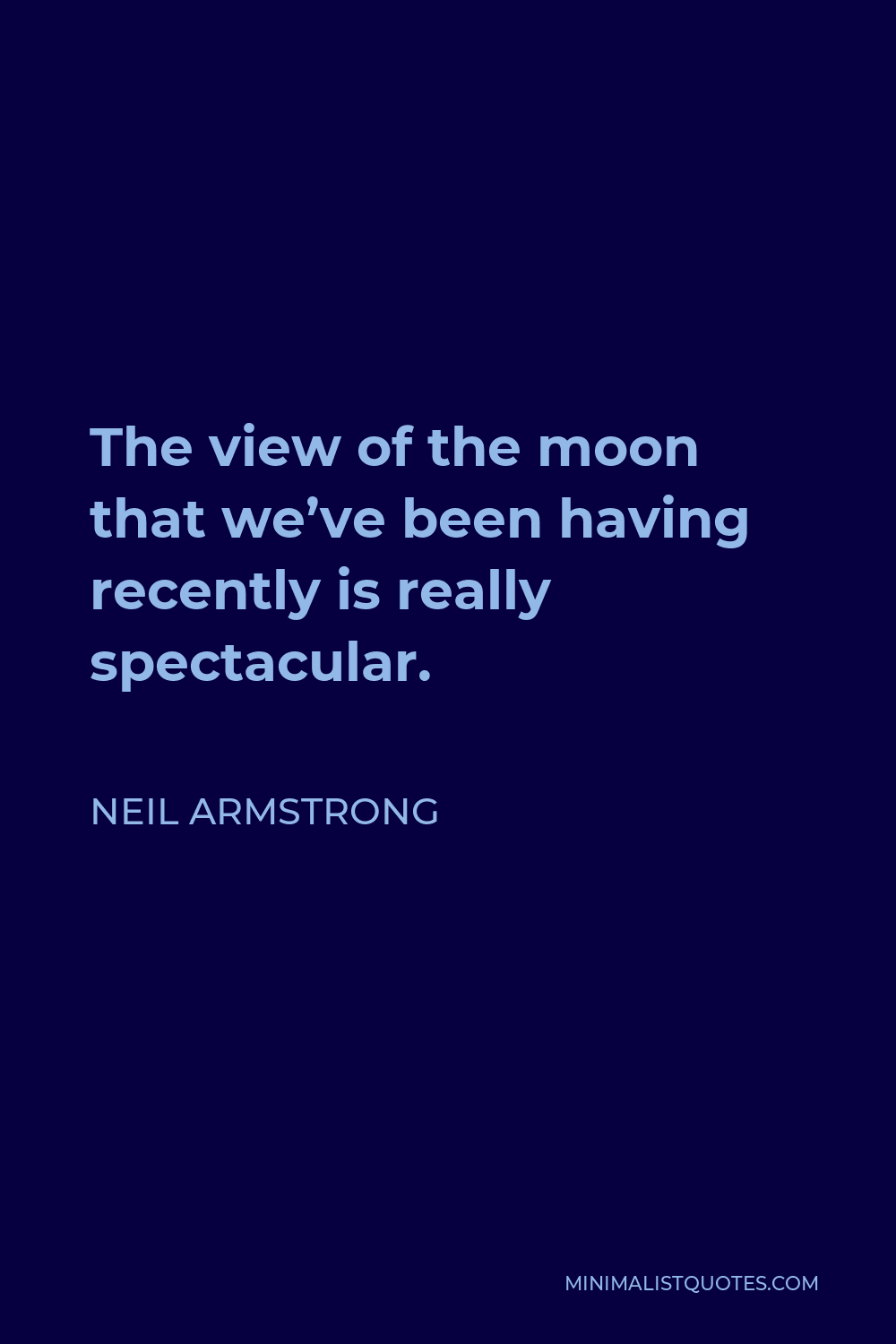 Neil Armstrong Quote - The view of the moon that we’ve been having recently is really spectacular.