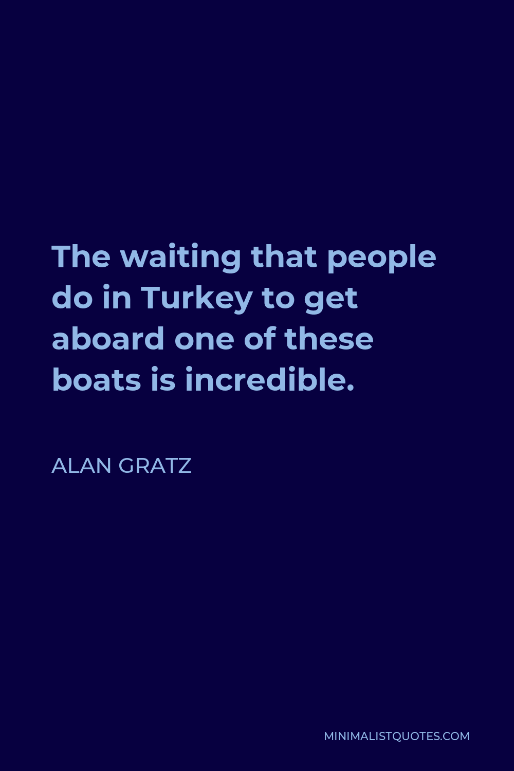 Alan Gratz Quote - The waiting that people do in Turkey to get aboard one of these boats is incredible.