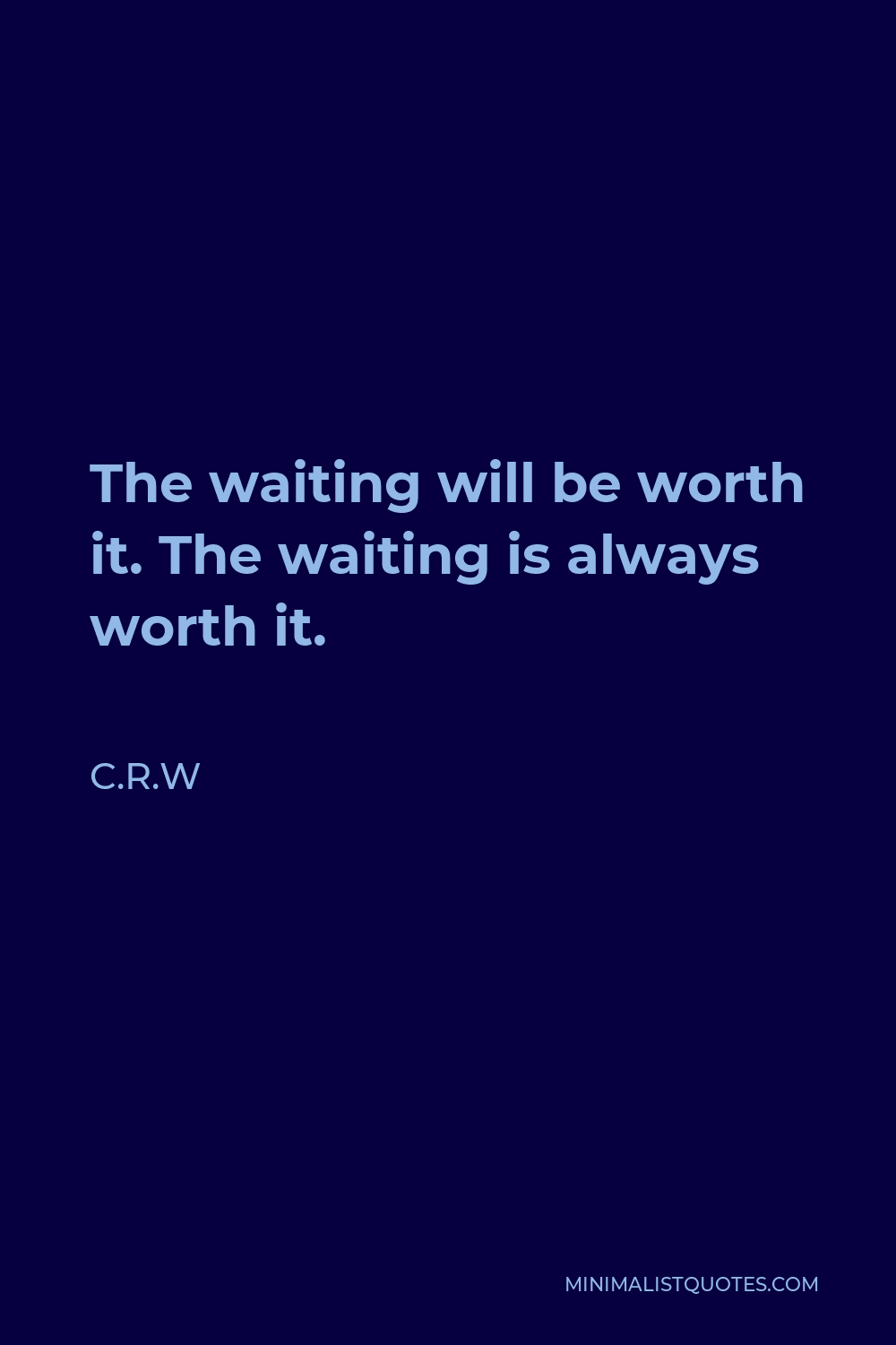 C.R.W Quote - The waiting will be worth it. The waiting is always worth it.