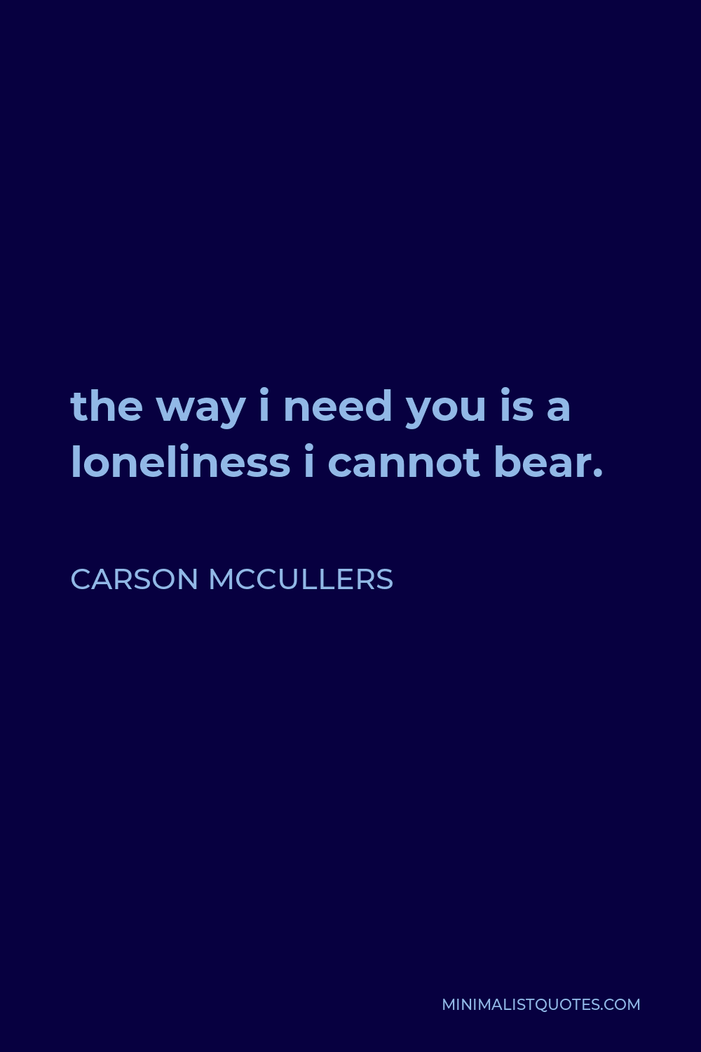 Carson McCullers Quote - the way i need you is a loneliness i cannot bear.