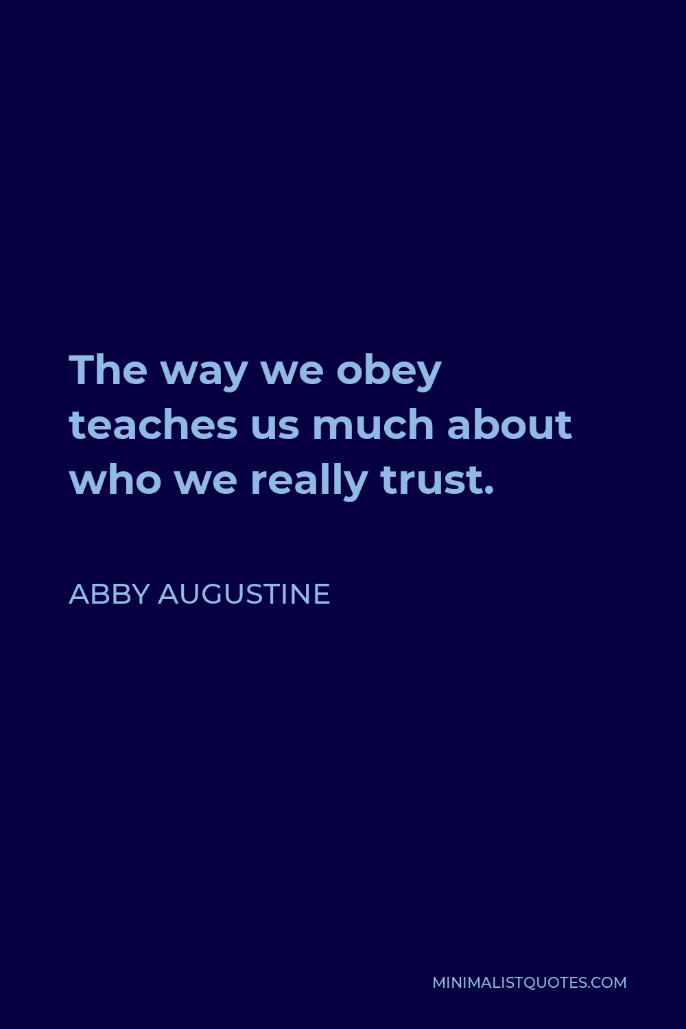 Abby Augustine Quote - The way we obey teaches us much about who we really trust.