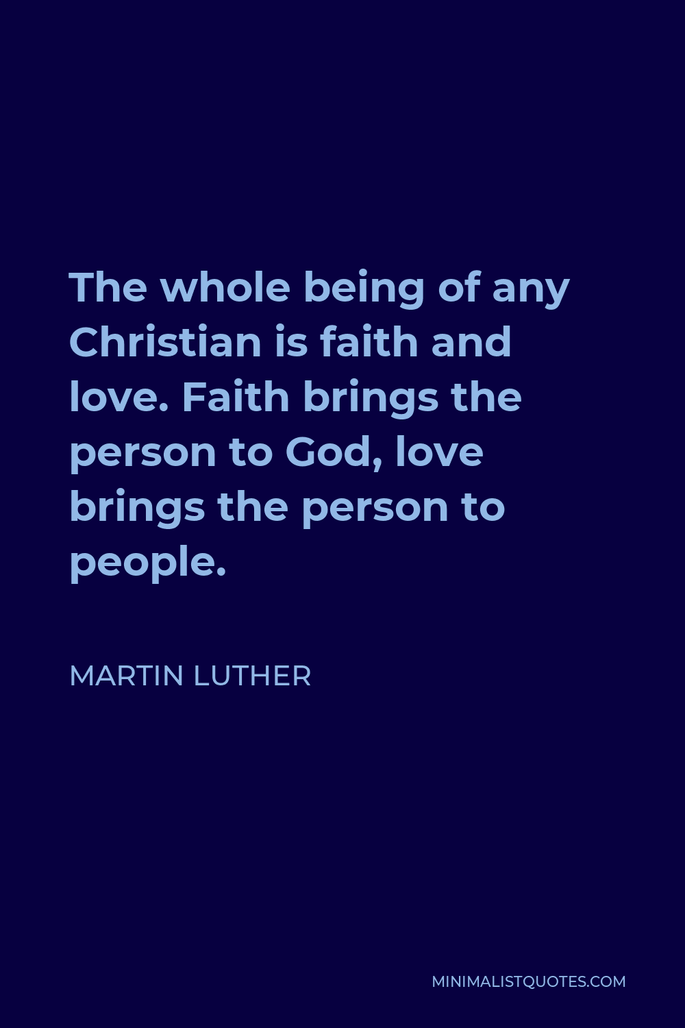 Martin Luther Quote - The whole being of any Christian is faith and love. Faith brings the person to God, love brings the person to people.