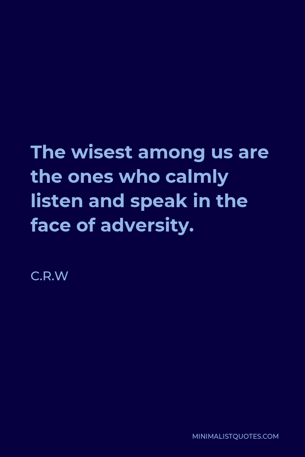 C.R.W Quote - The wisest among us are the ones who calmly listen and speak in the face of adversity.