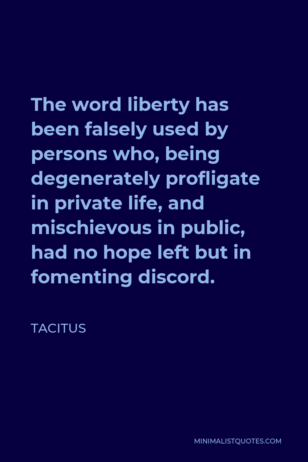 Tacitus Quote - The word liberty has been falsely used by persons who, being degenerately profligate in private life, and mischievous in public, had no hope left but in fomenting discord.