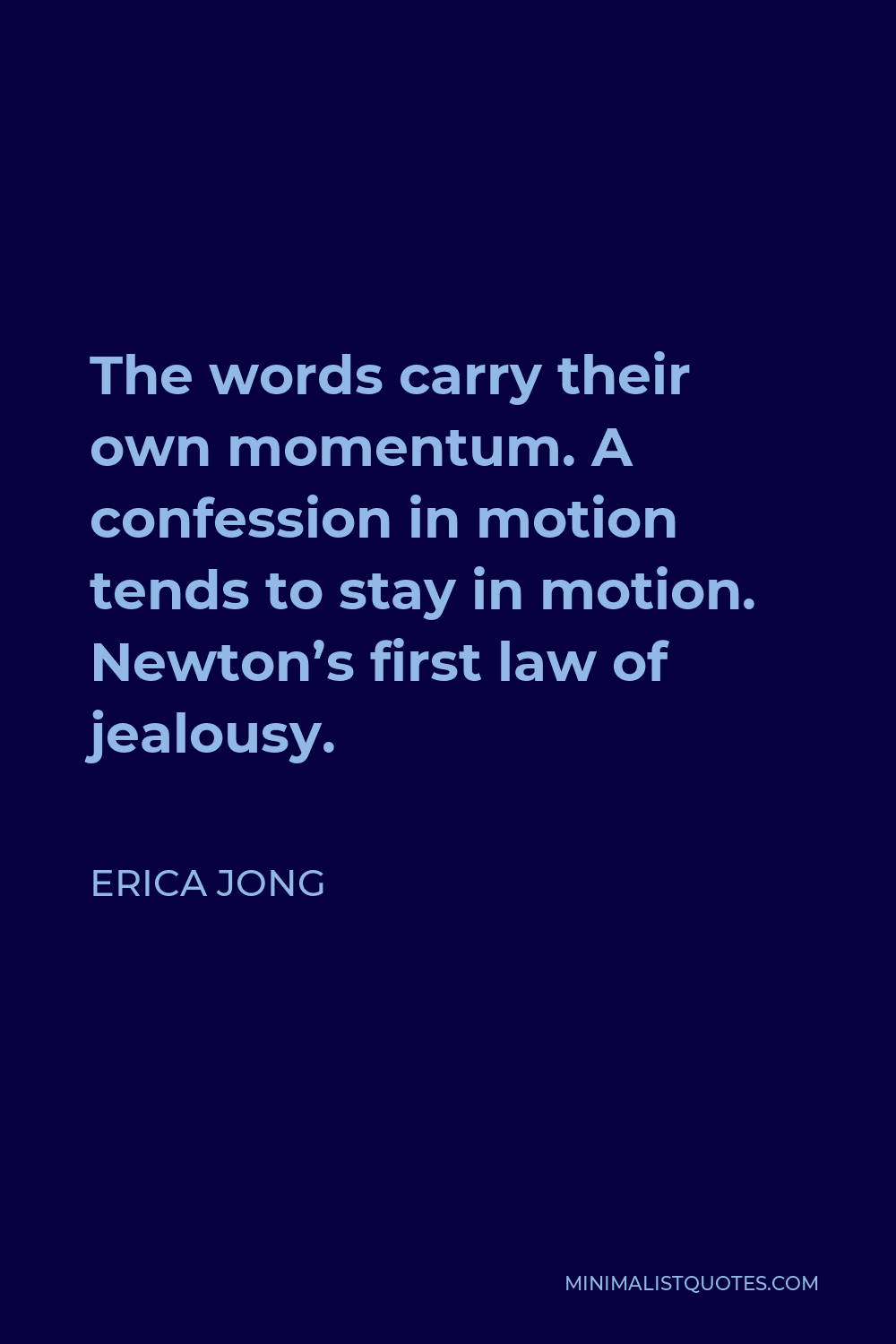 Erica Jong Quote - The words carry their own momentum. A confession in motion tends to stay in motion. Newton’s first law of jealousy.