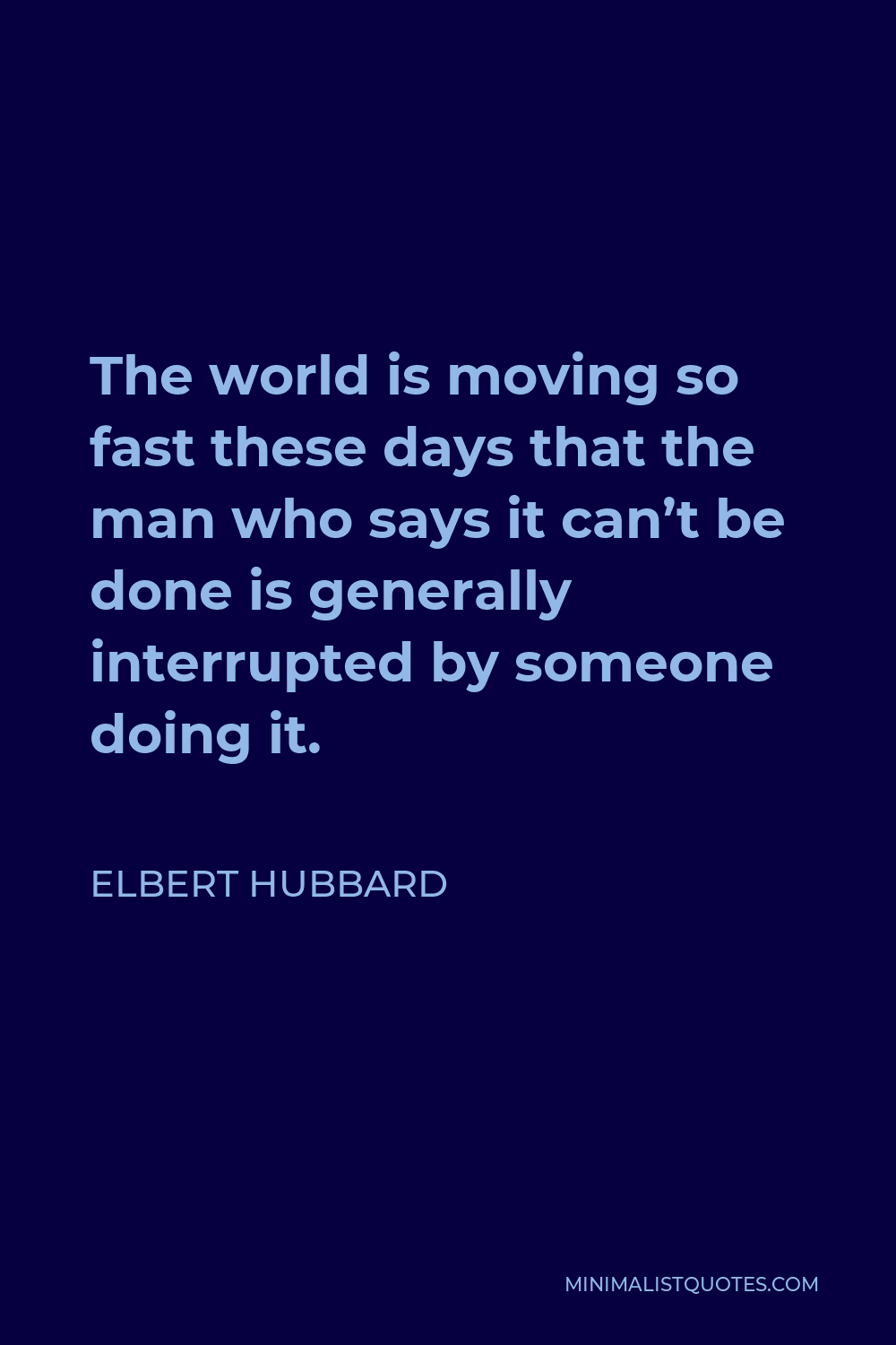 Elbert Hubbard Quote - The world is moving so fast these days that the man who says it can’t be done is generally interrupted by someone doing it.