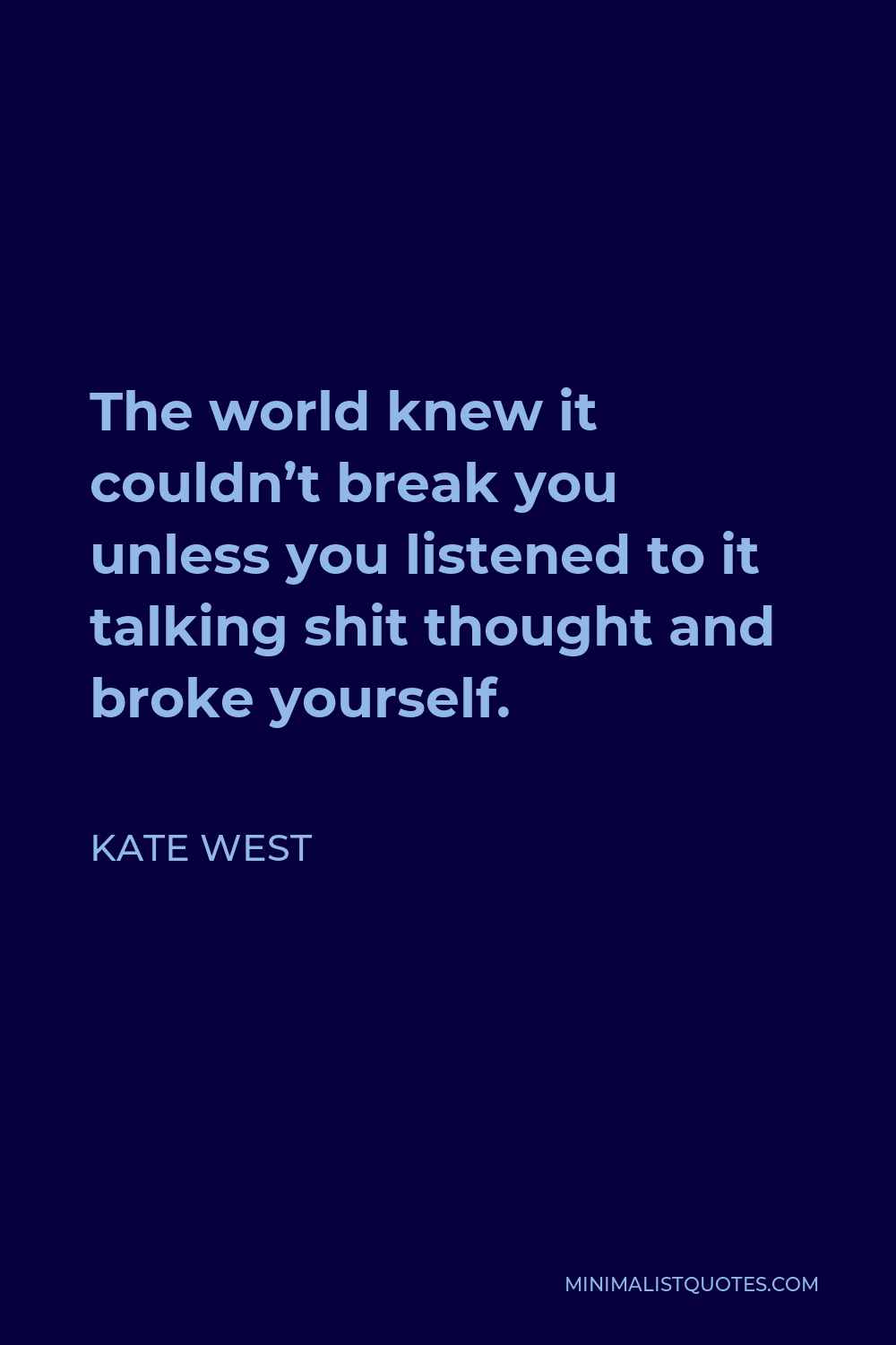 Kate West Quote - The world knew it couldn’t break you unless you listened to it talking shit thought and broke yourself.