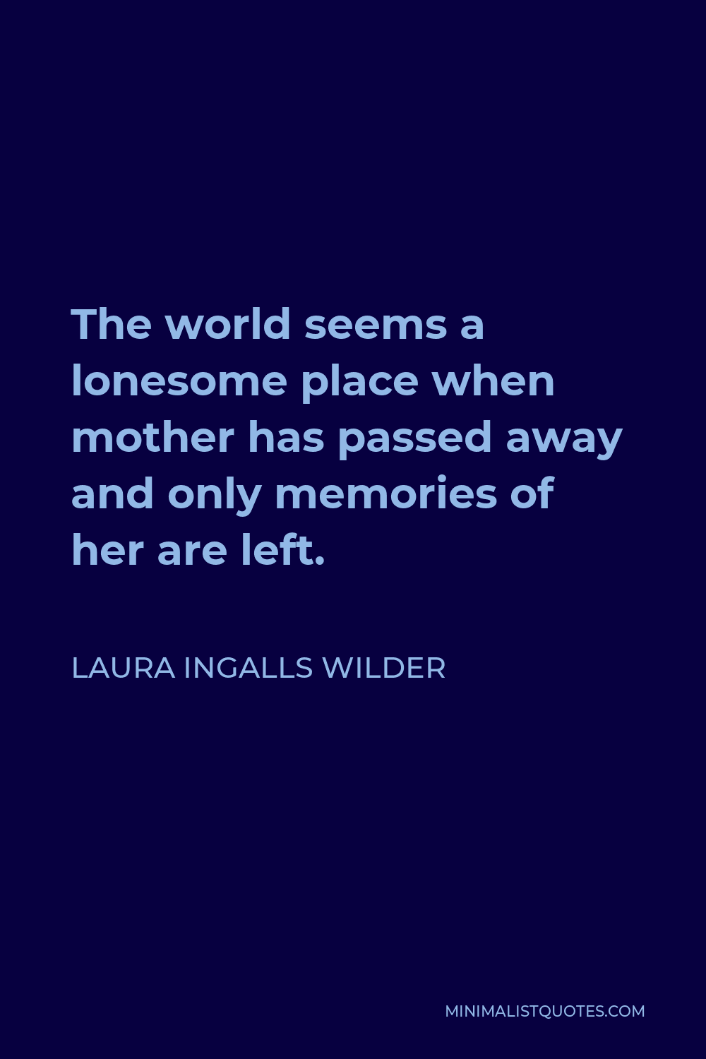 Laura Ingalls Wilder Quote - The world seems a lonesome place when mother has passed away and only memories of her are left.