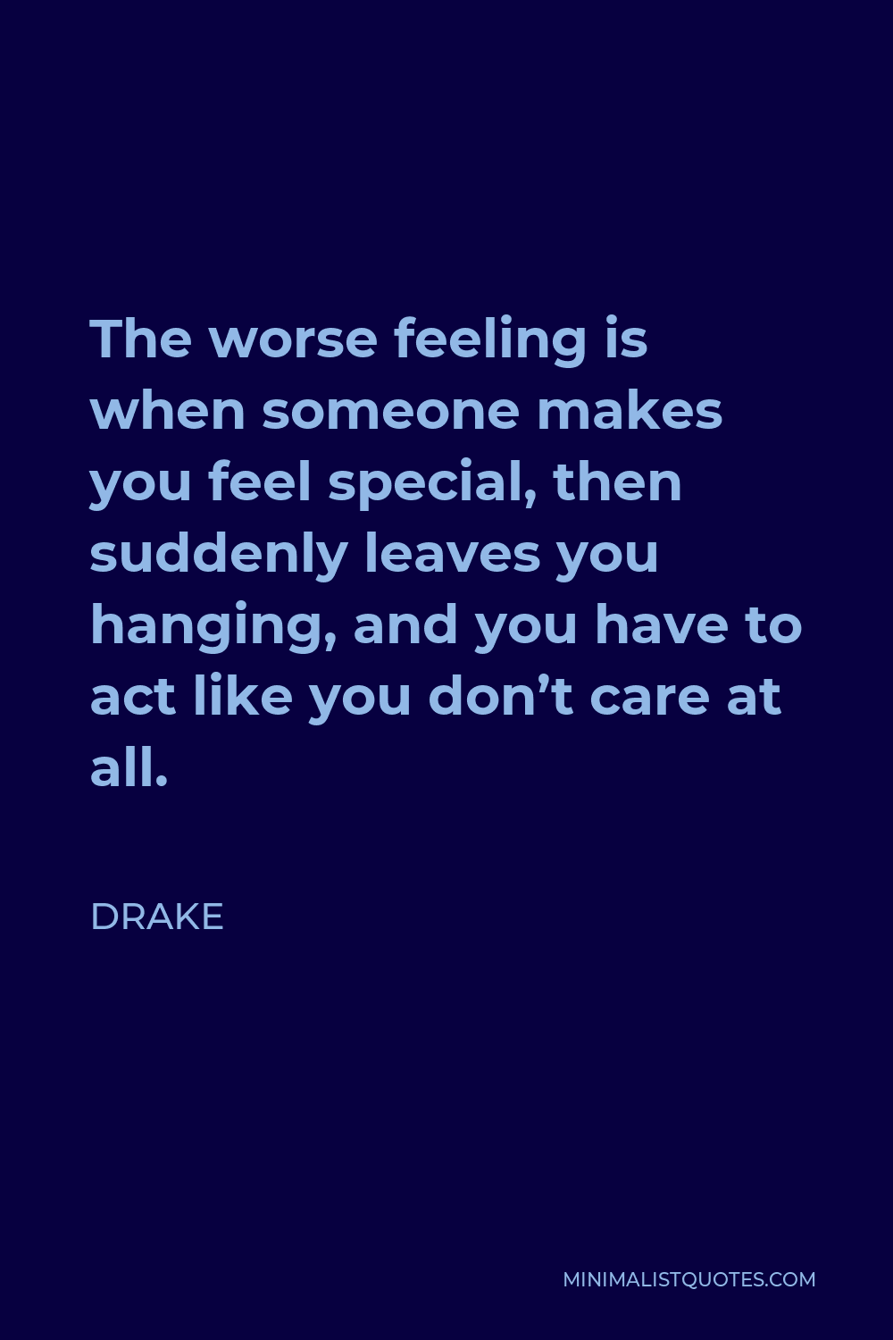 Drake Quote - The worse feeling is when someone makes you feel special, then suddenly leaves you hanging, and you have to act like you don’t care at all.