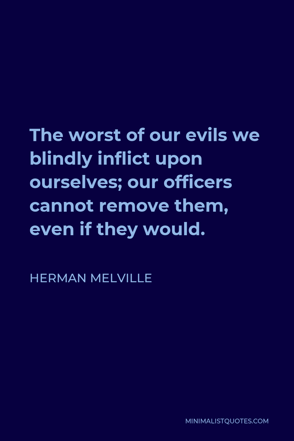Herman Melville Quote - The worst of our evils we blindly inflict upon ourselves; our officers cannot remove them, even if they would.