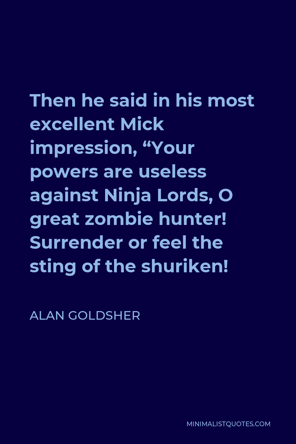 Alan Goldsher Quote - Then he said in his most excellent Mick impression, “Your powers are useless against Ninja Lords, O great zombie hunter! Surrender or feel the sting of the shuriken!