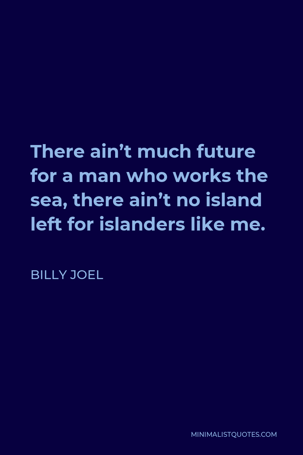 Billy Joel Quote - There ain’t much future for a man who works the sea, there ain’t no island left for islanders like me.