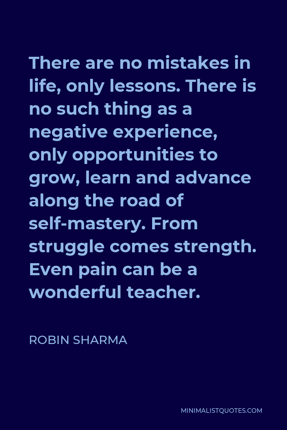 Robin Sharma Quote - There are no mistakes in life, only lessons. There is no such thing as a negative experience, only opportunities to grow, learn and advance along the road of self-mastery. From struggle comes strength. Even pain can be a wonderful teacher.