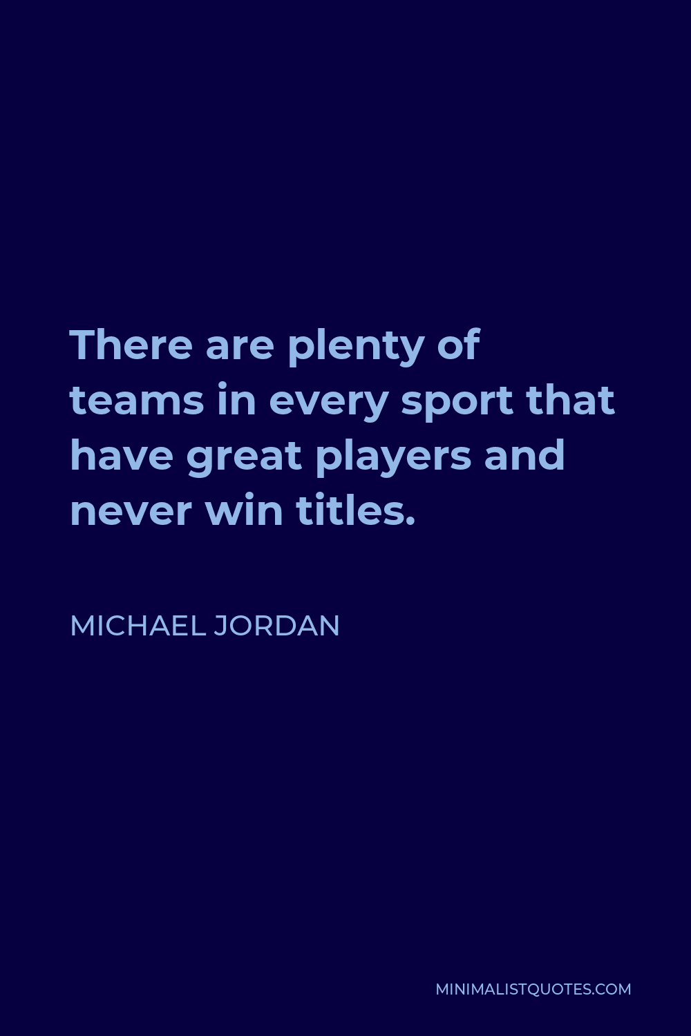 Michael Jordan Quote - There are plenty of teams in every sport that have great players and never win titles.