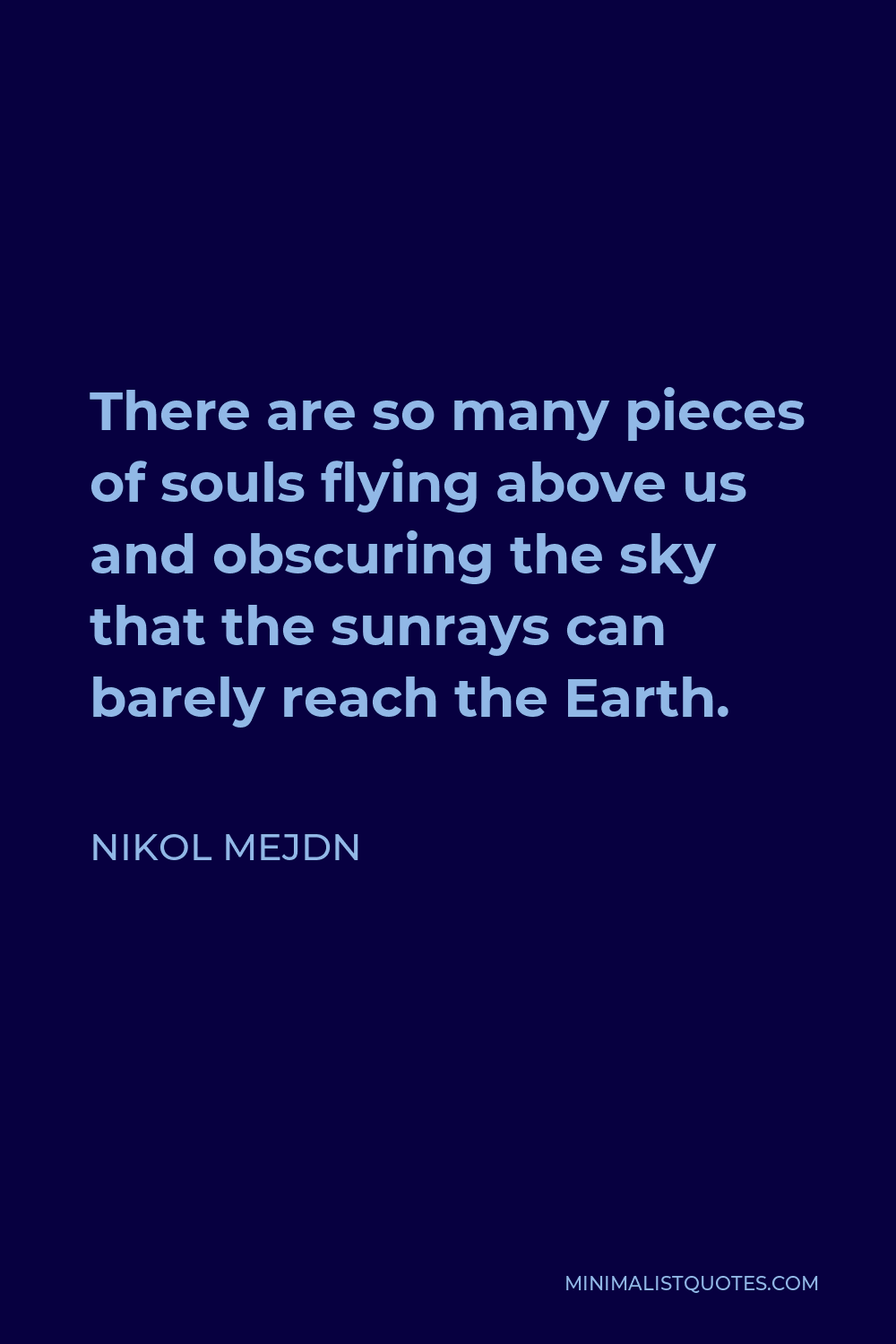 Nikol Mejdn Quote - There are so many pieces of souls flying above us and obscuring the sky that the sunrays can barely reach the Earth.