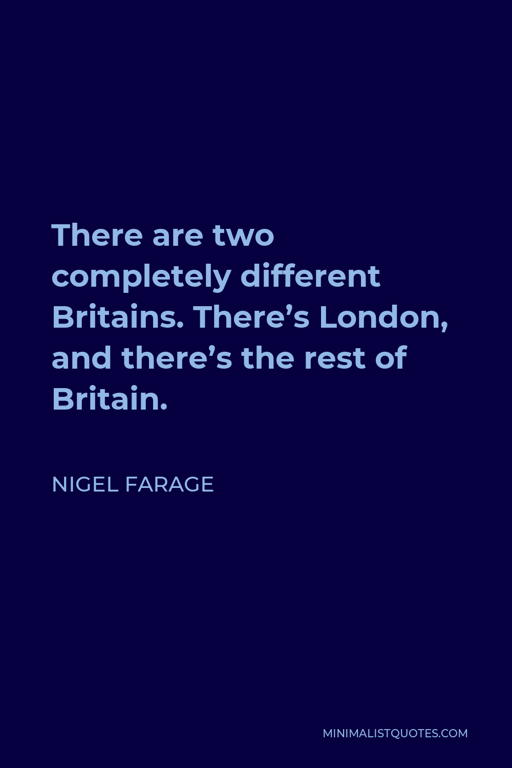Nigel Farage Quote - There are two completely different Britains. There’s London, and there’s the rest of Britain.