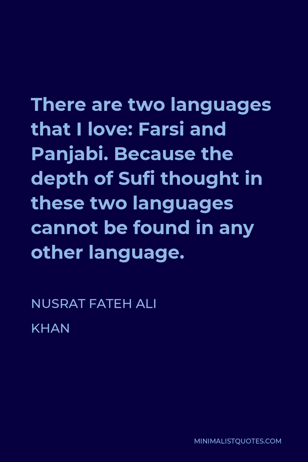 Nusrat Fateh Ali Khan Quote - There are two languages that I love: Farsi and Panjabi. Because the depth of Sufi thought in these two languages cannot be found in any other language.