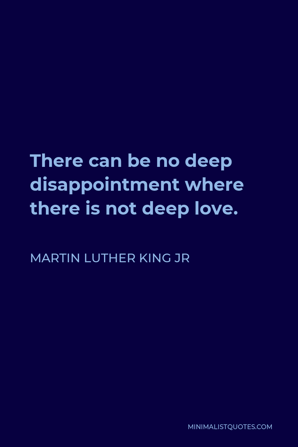 Martin Luther King Jr Quote - There can be no deep disappointment where there is not deep love.