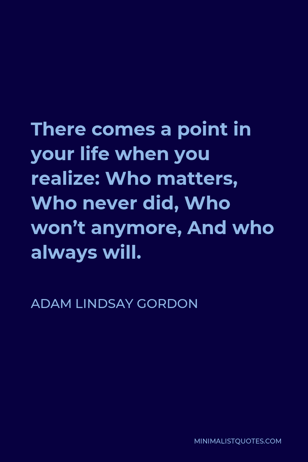 Adam Lindsay Gordon Quote - There comes a point in your life when you realize: Who matters, Who never did, Who won’t anymore, And who always will.