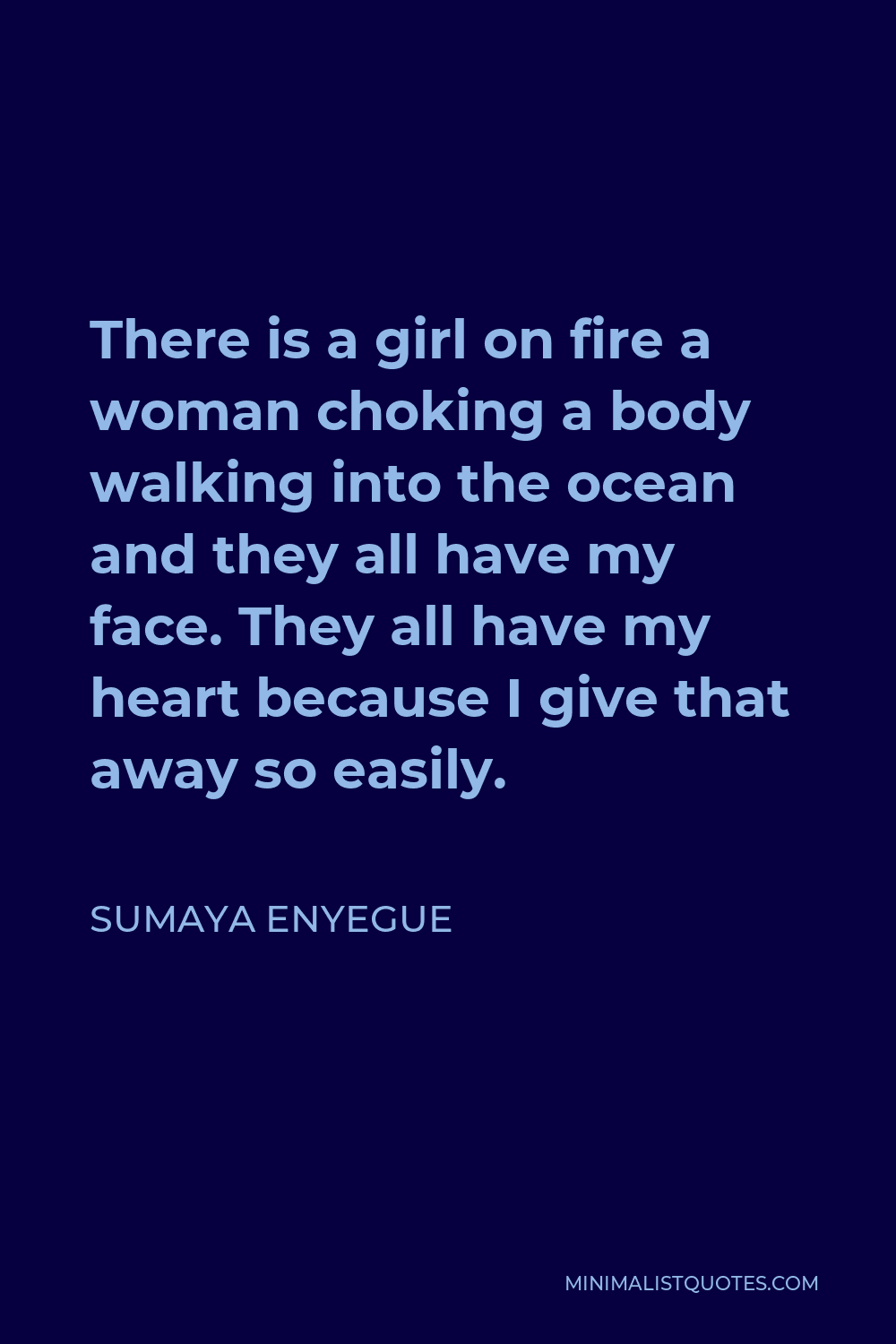 Sumaya Enyegue Quote - There is a girl on fire a woman choking a body walking into the ocean and they all have my face. They all have my heart because I give that away so easily.
