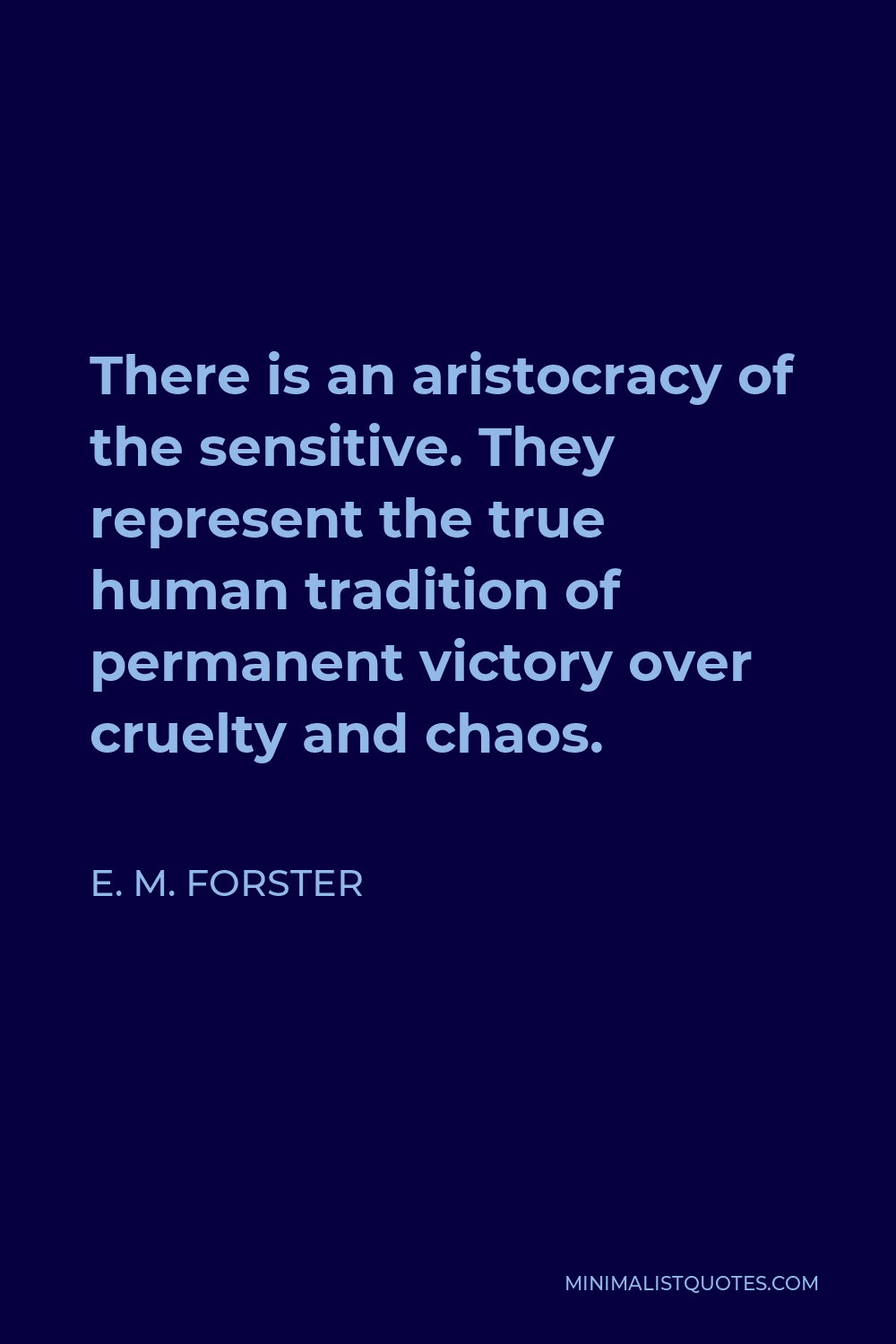 E. M. Forster Quote - There is an aristocracy of the sensitive. They represent the true human tradition of permanent victory over cruelty and chaos.