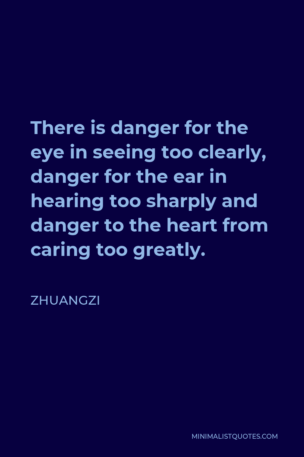 Zhuangzi Quote - There is danger for the eye in seeing too clearly, danger for the ear in hearing too sharply and danger to the heart from caring too greatly.