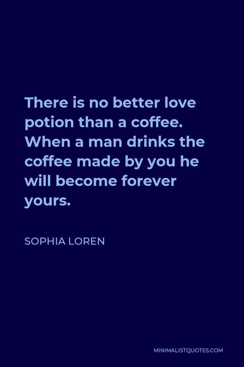 Sophia Loren Quote - There is no better love potion than a coffee. When a man drinks the coffee made by you he will become forever yours.