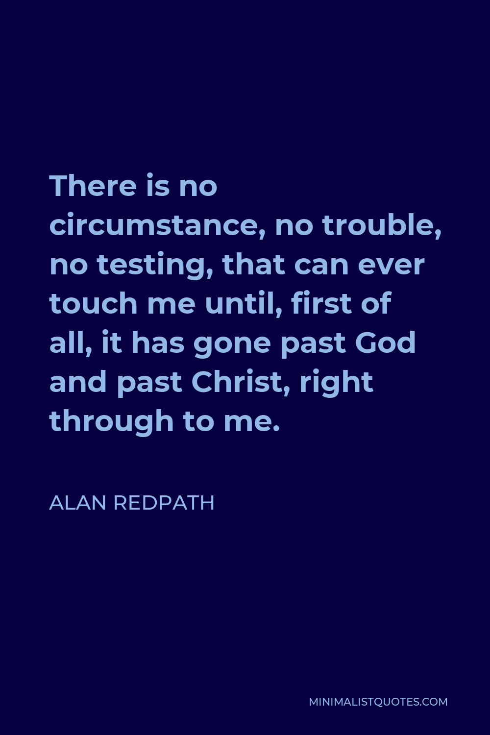 Alan Redpath Quote - There is no circumstance, no trouble, no testing, that can ever touch me until, first of all, it has gone past God and past Christ, right through to me.