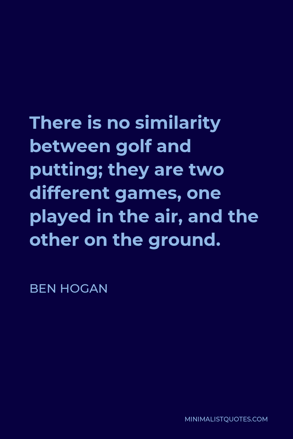 Ben Hogan Quote - There is no similarity between golf and putting; they are two different games, one played in the air, and the other on the ground.