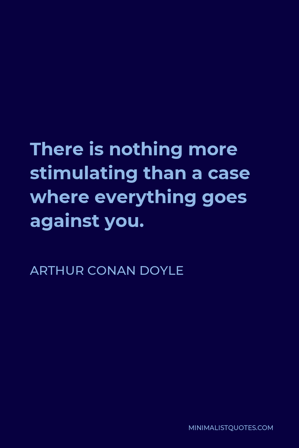 Arthur Conan Doyle Quote - There is nothing more stimulating than a case where everything goes against you.