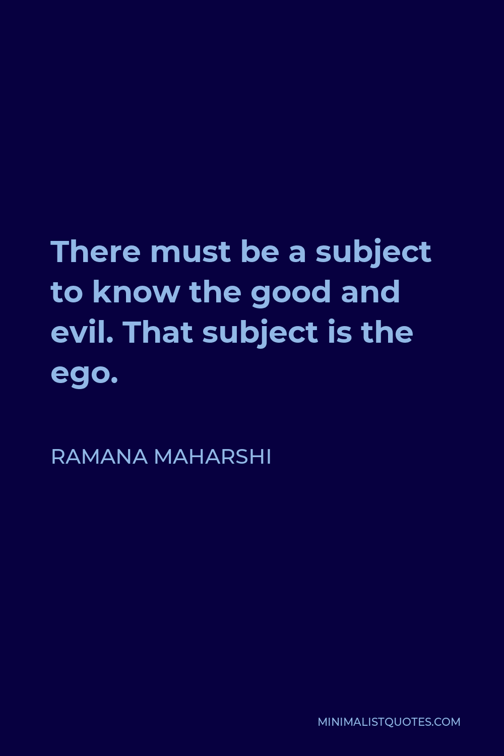 Ramana Maharshi Quote - There must be a subject to know the good and evil. That subject is the ego.