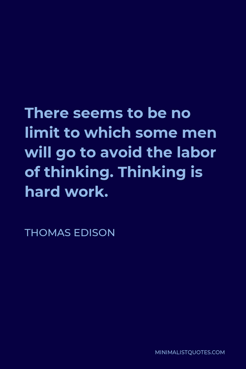 Thomas Edison Quote - There seems to be no limit to which some men will go to avoid the labor of thinking. Thinking is hard work.