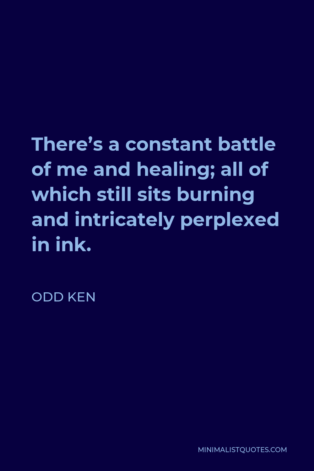 Odd Ken Quote - There’s a constant battle of me and healing; all of which still sits burning and intricately perplexed in ink.
