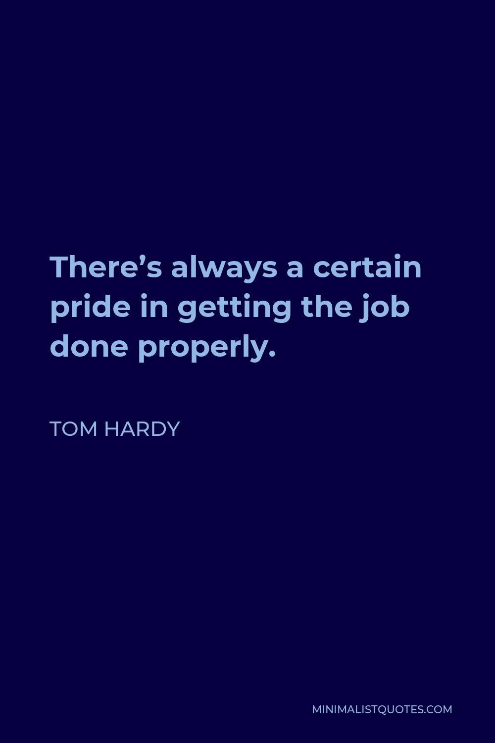 Tom Hardy Quote - There’s always a certain pride in getting the job done properly.