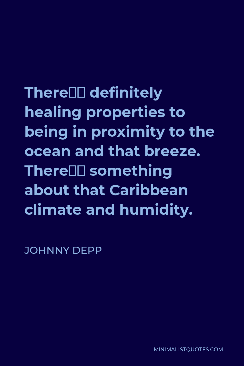 Johnny Depp Quote - There’s definitely healing properties to being in proximity to the ocean and that breeze. There’s something about that Caribbean climate and humidity.