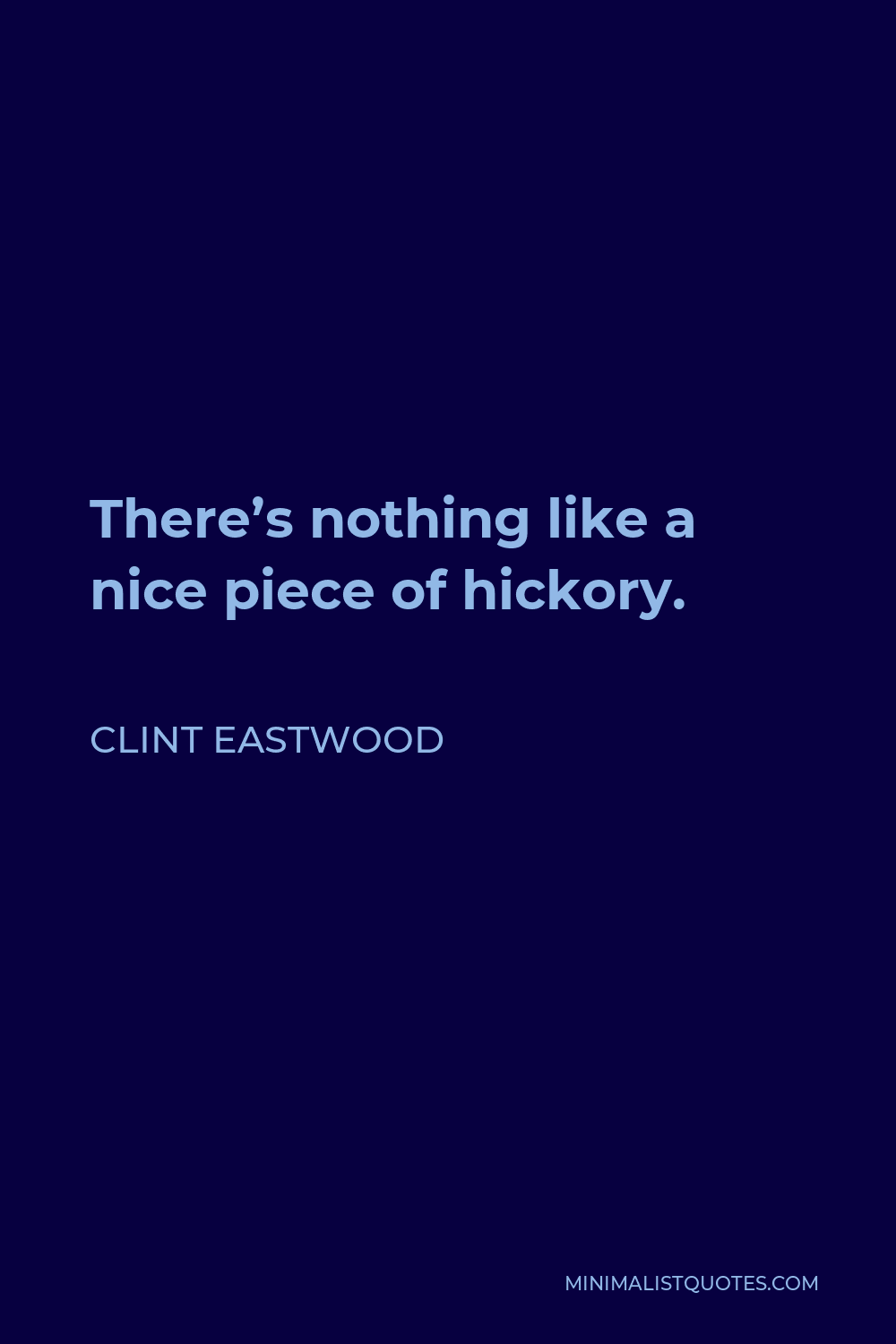 Clint Eastwood Quote - There’s nothing like a nice piece of hickory.