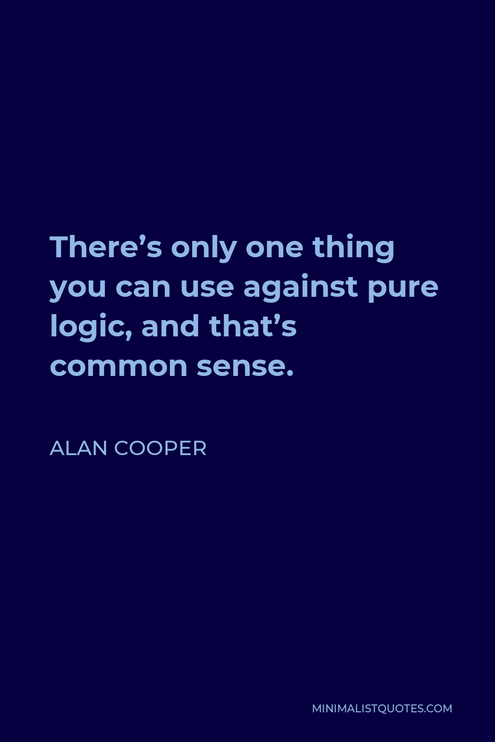 Alan Cooper Quote - There’s only one thing you can use against pure logic, and that’s common sense.