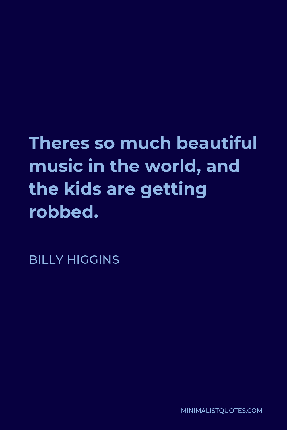 Billy Higgins Quote - Theres so much beautiful music in the world, and the kids are getting robbed.