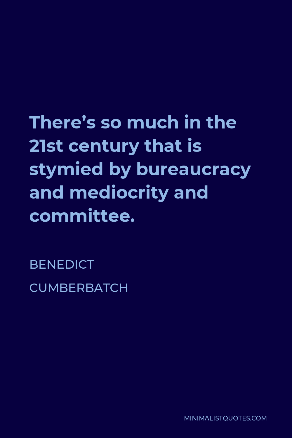 Benedict Cumberbatch Quote - There’s so much in the 21st century that is stymied by bureaucracy and mediocrity and committee.
