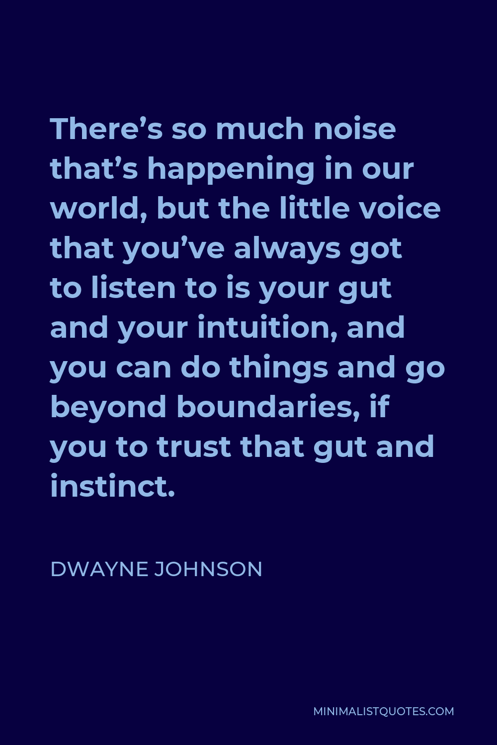 Dwayne Johnson Quote - There’s so much noise that’s happening in our world, but the little voice that you’ve always got to listen to is your gut and your intuition, and you can do things and go beyond boundaries, if you to trust that gut and instinct.