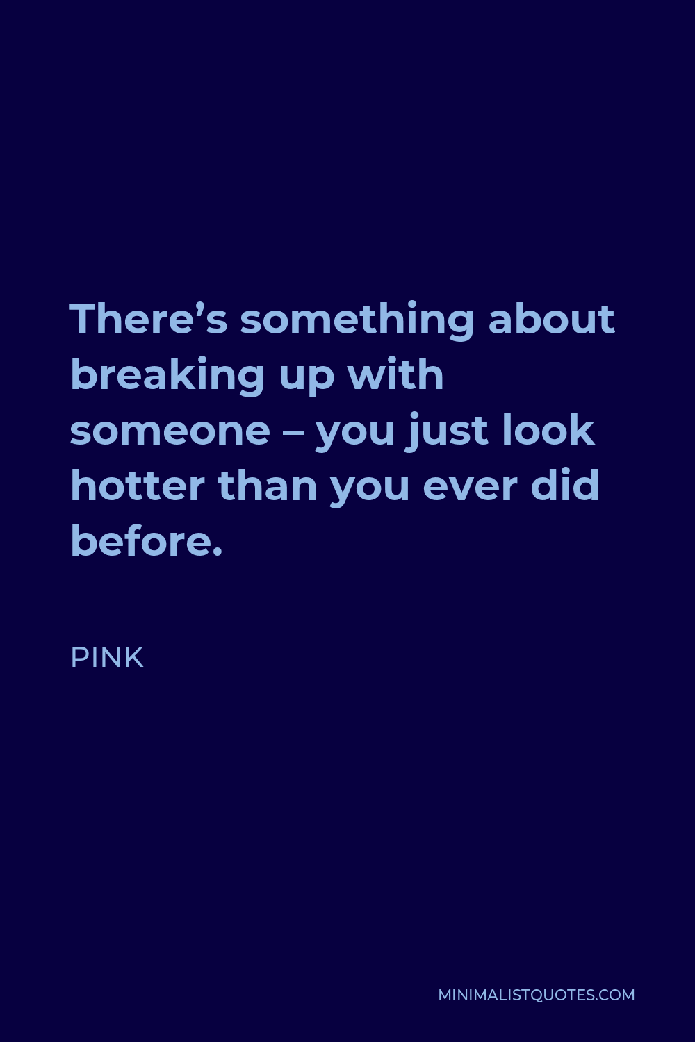 Pink Quote - There’s something about breaking up with someone – you just look hotter than you ever did before.