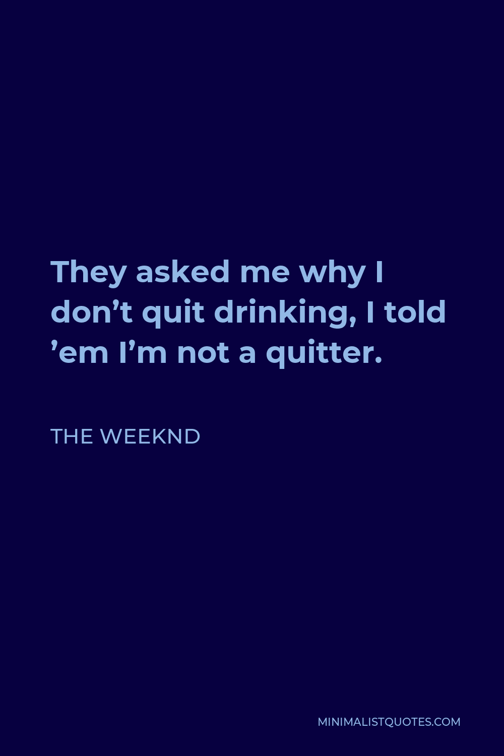 The Weeknd Quote - They asked me why I don’t quit drinking, I told ’em I’m not a quitter.