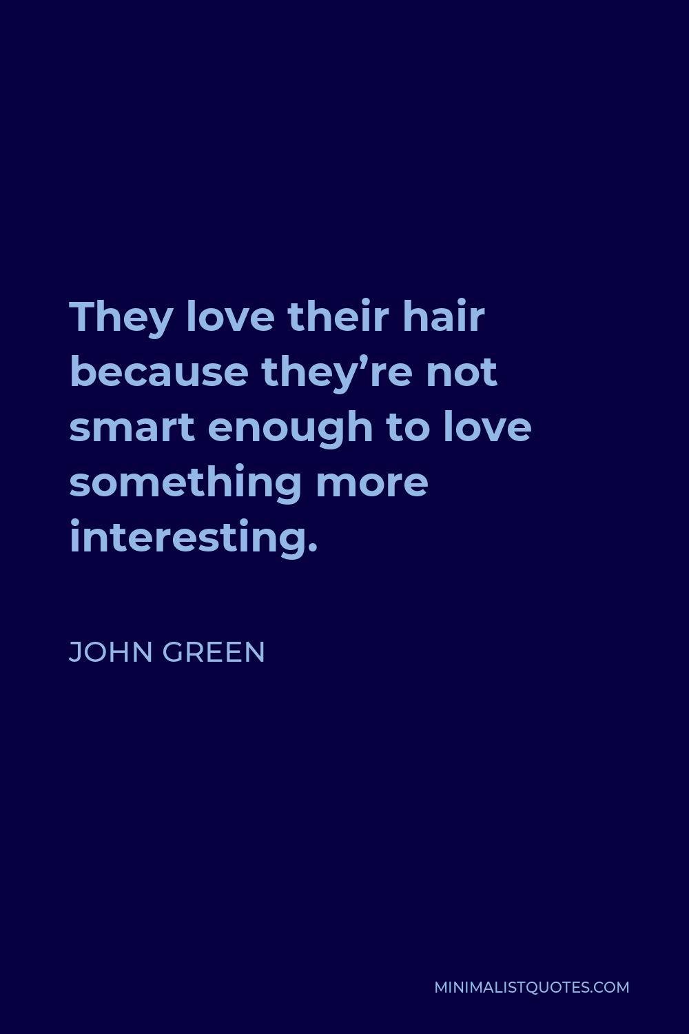 John Green Quote - They love their hair because they’re not smart enough to love something more interesting.